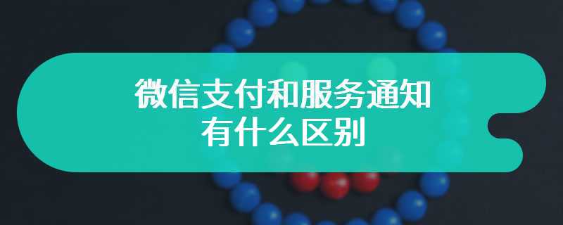 微信支付和服务通知有什么区别