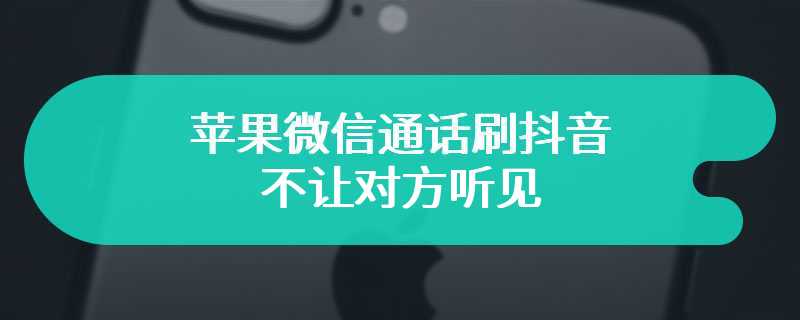 苹果微信通话刷抖音不让对方听见