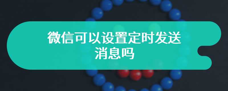 微信可以设置定时发送消息吗