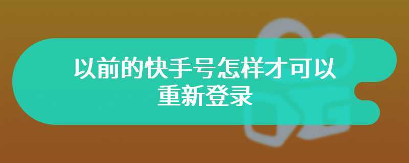 以前的快手号怎样才可以重新登录