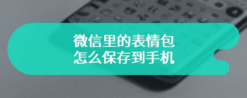 微信里的表情包怎么保存到手机