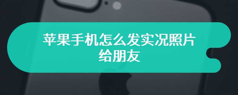 苹果手机怎么发实况照片给朋友