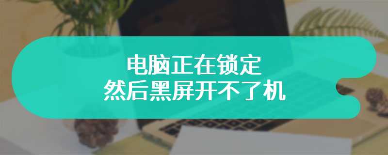 电脑正在锁定然后黑屏开不了机