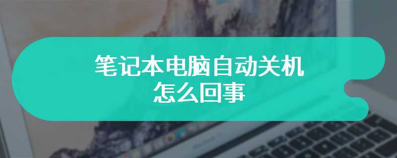 笔记本电脑自动关机怎么回事