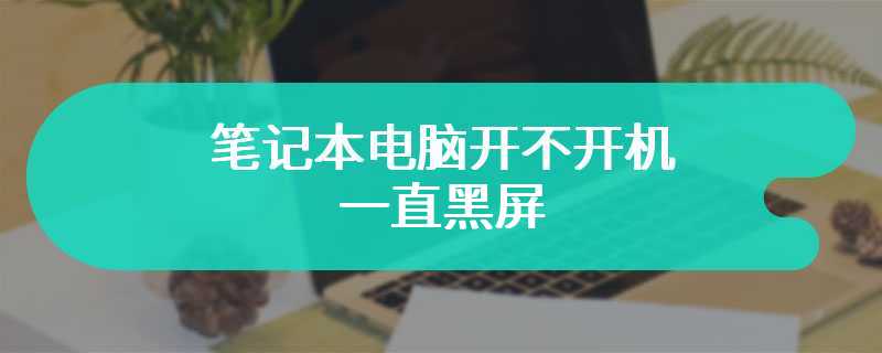 笔记本电脑开不开机一直黑屏