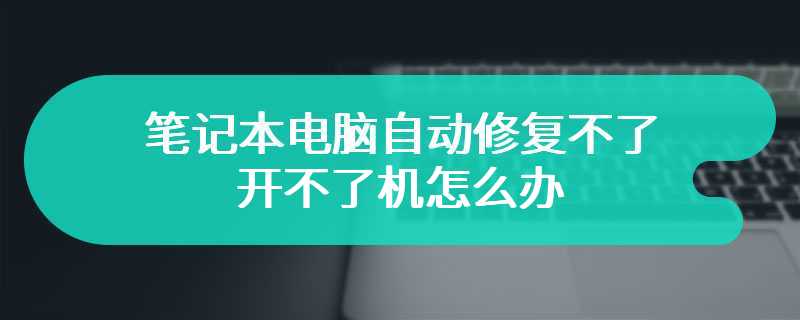 笔记本电脑自动修复不了开不了机怎么办