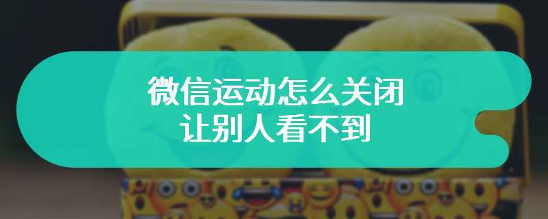 微信运动怎么关闭让别人看不到