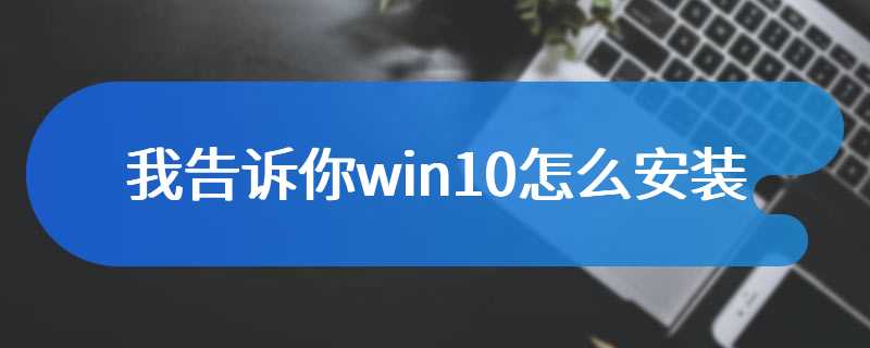 我告诉你win10怎么安装