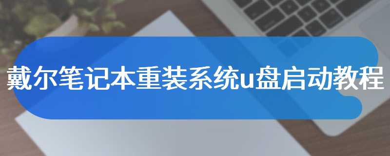 戴尔笔记本重装系统u盘启动教程