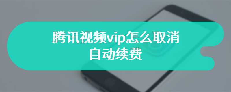 腾讯视频vip怎么取消自动续费