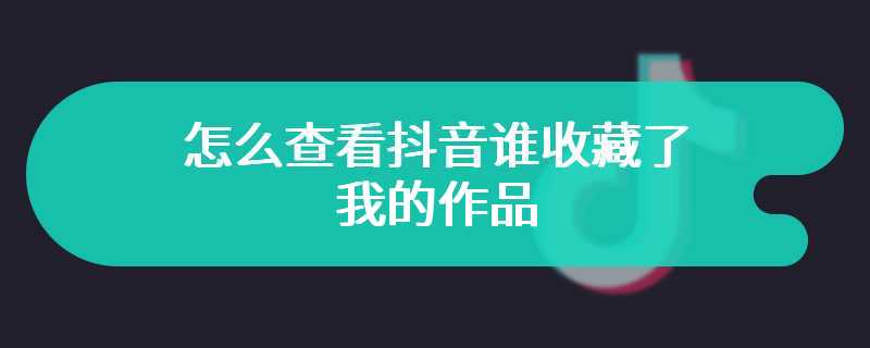 怎么查看抖音谁收藏了我的作品