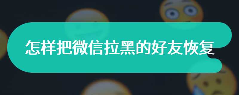 怎样把微信拉黑的好友恢复