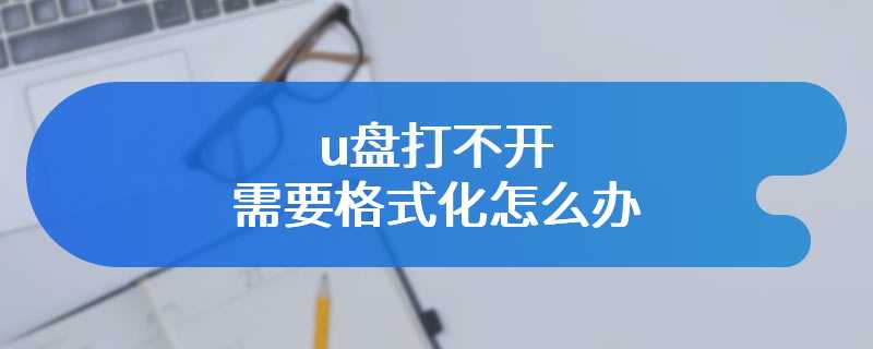 u盘打不开需要格式化怎么办