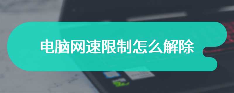 电脑网速限制怎么解除