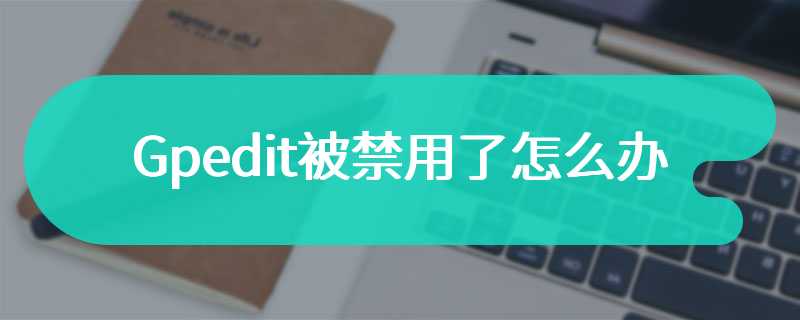 Gpedit被禁用了怎么办