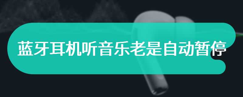 蓝牙耳机听音乐老是自动暂停