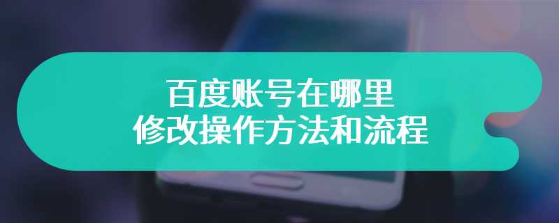 百度账号在哪里修改操作方法和流程