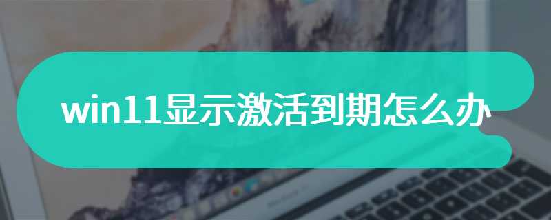 win11显示激活到期怎么办