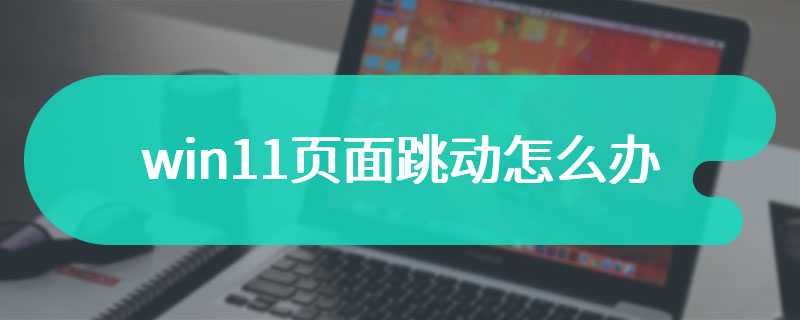 win11页面跳动怎么办