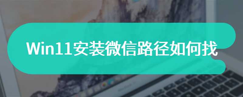 Win11安装微信路径如何找