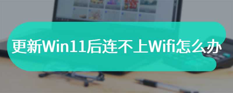 更新Win11后连不上Wifi怎么办