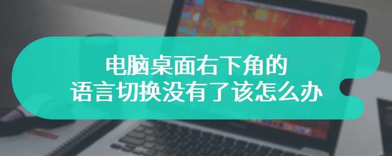 电脑桌面右下角的语言切换没有了该怎么办