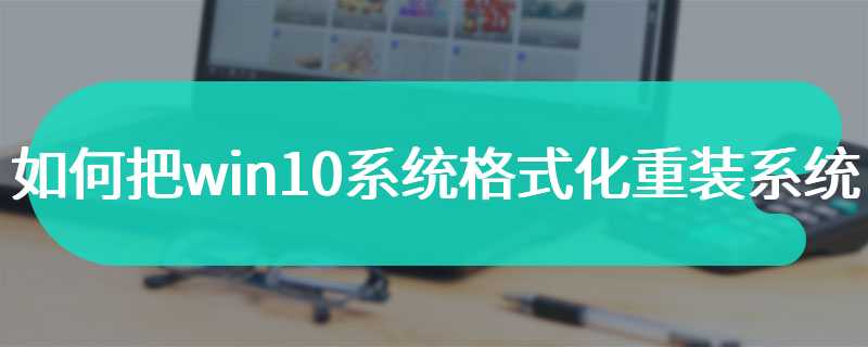 如何把win10系统格式化重装系统