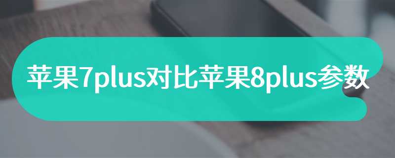 苹果7plus对比苹果8plus参数