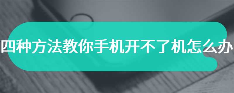 四种方法教你手机开不了机怎么办