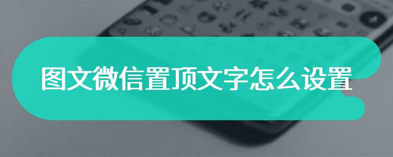 图文微信置顶文字怎么设置