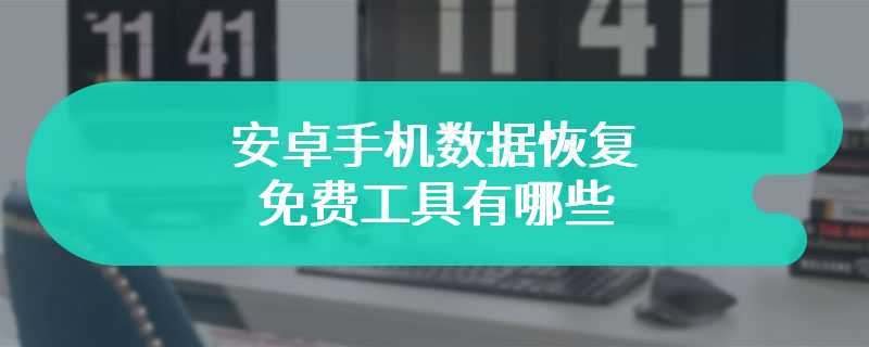 安卓手机数据恢复免费工具有哪些