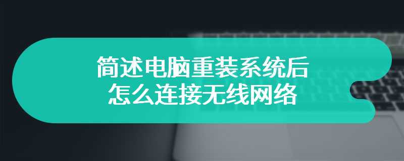 简述电脑重装系统后怎么连接无线网络