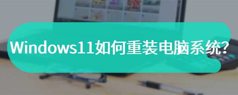 Windows11如何重装电脑系统？