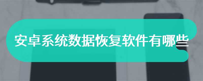 安卓系统数据恢复软件有哪些