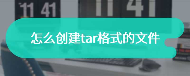 怎么创建tar格式的文件