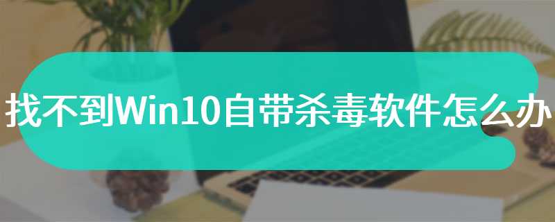 找不到Win10自带杀毒软件怎么办