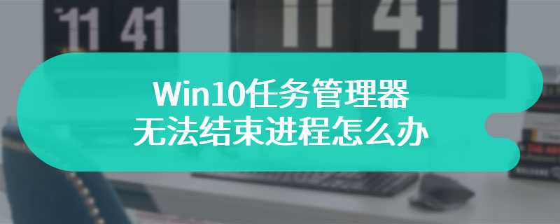 Win10任务管理器无法结束进程怎么办