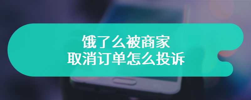 饿了么被商家取消订单怎么投诉