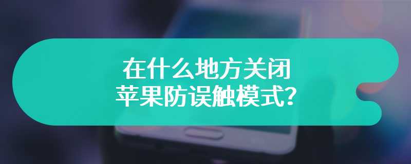 在什么地方关闭苹果防误触模式？