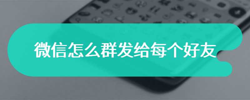 微信怎么群发给每个好友