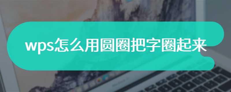 wps怎么用圆圈把字圈起来