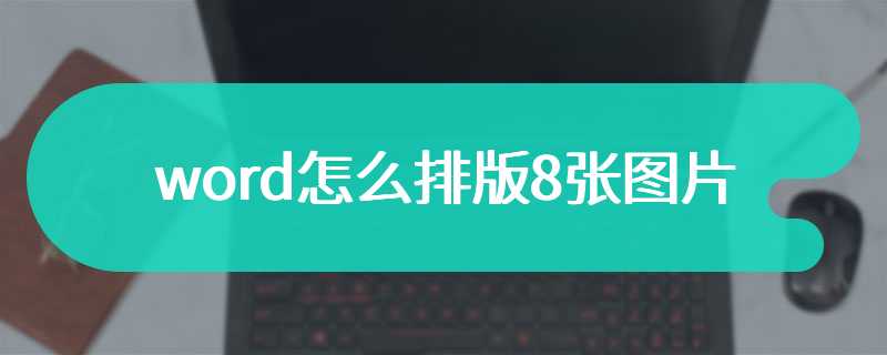 word怎么排版8张图片