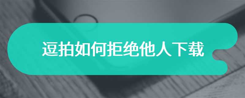 逗拍如何拒绝他人下载