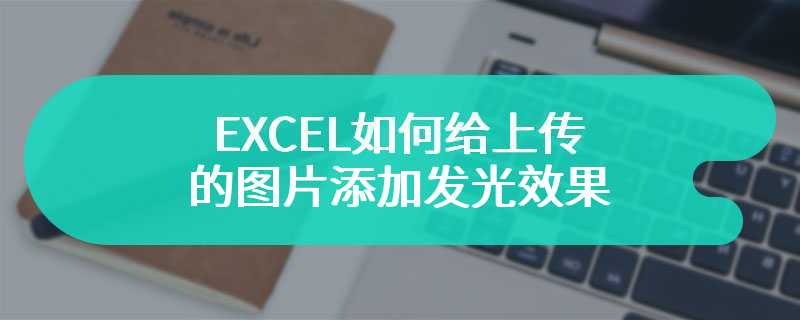 EXCEL如何给上传的图片添加发光效果