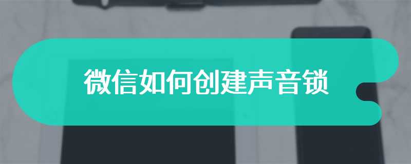 微信如何创建声音锁