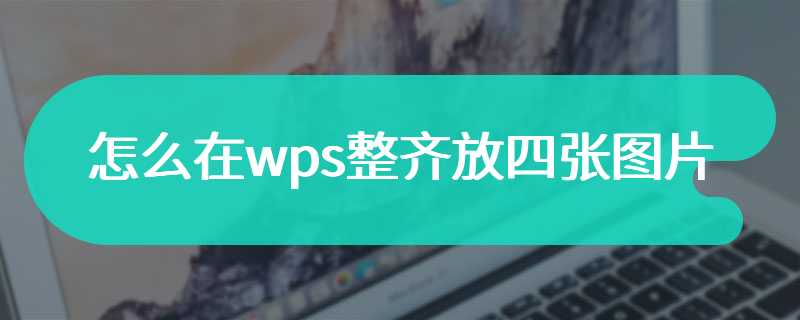 怎么在wps整齐放四张图片