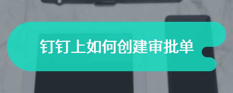 钉钉上如何创建审批单