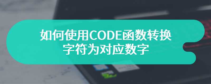 如何使用CODE函数转换字符为对应数字