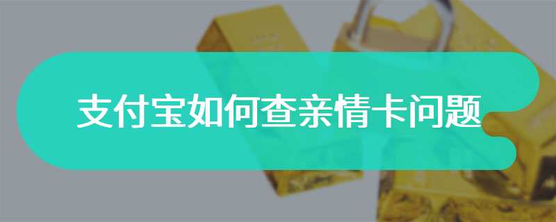 支付宝如何查亲情卡问题