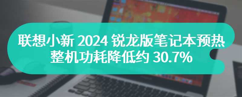 联想小新 2024 锐龙版笔记本预热：整机功耗降低约 30.7%，年后发布